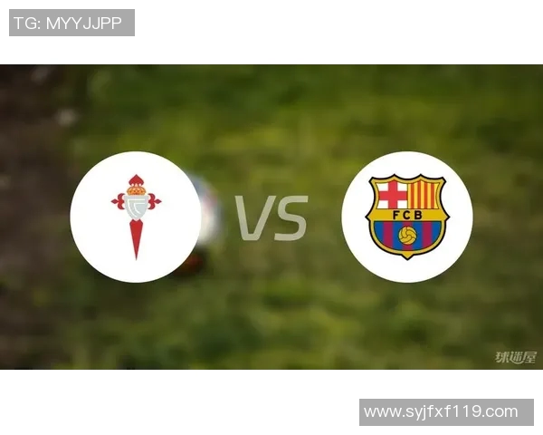 塞尔塔与巴萨历史交锋回顾及两队发展历程分析